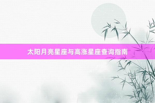 太阳月亮星座与高涨星座查询指南