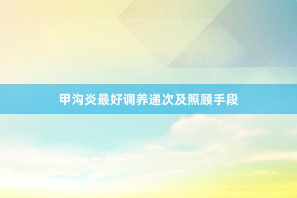 甲沟炎最好调养递次及照顾手段