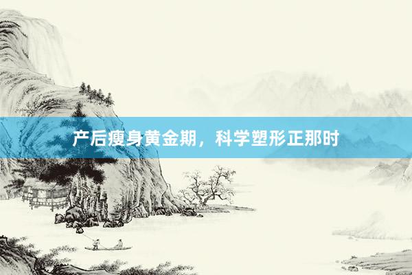产后瘦身黄金期，科学塑形正那时