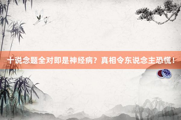十说念题全对即是神经病？真相令东说念主恐慌！