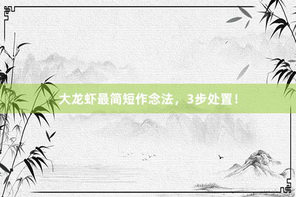 大龙虾最简短作念法，3步处置！