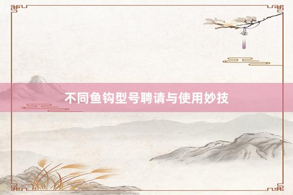 不同鱼钩型号聘请与使用妙技