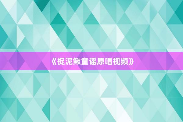 《捉泥鳅童谣原唱视频》