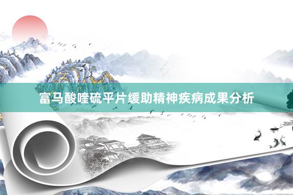 富马酸喹硫平片缓助精神疾病成果分析
